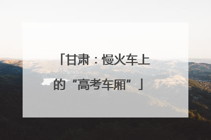 甘肃：慢火车上的“高考车厢”